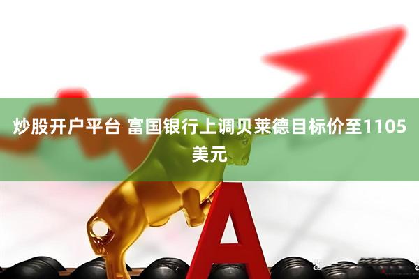 炒股开户平台 富国银行上调贝莱德目标价至1105美元