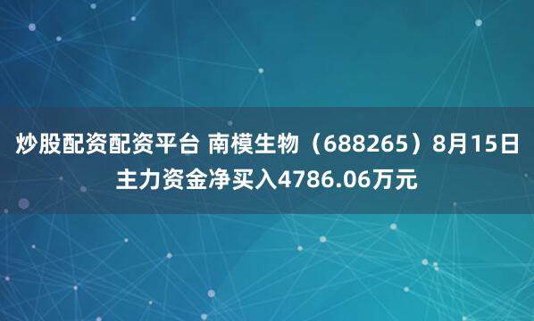炒股配资配资平台 南模生物（688265）8月15日主力资金净买入4786.06万元