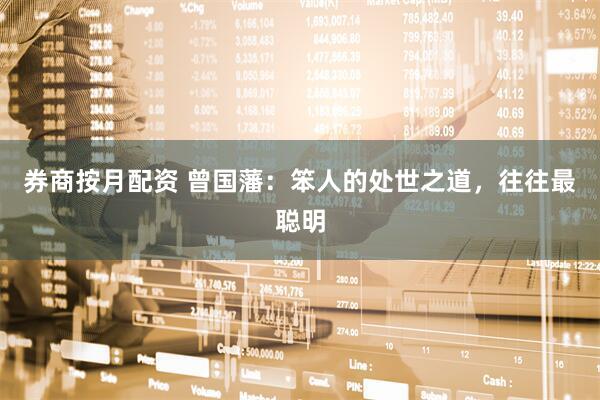 券商按月配资 曾国藩：笨人的处世之道，往往最聪明