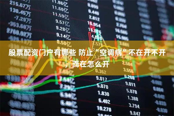 股票配资门户有哪些 防止“空调病”不在开不开，而在怎么开